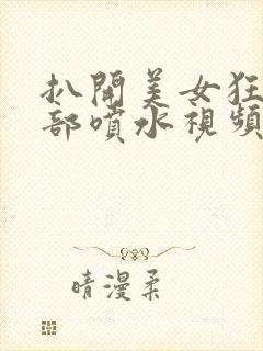 扒开美女狂揉下部喷水视频网站