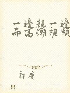 一边亲一边摸下面高潮视频