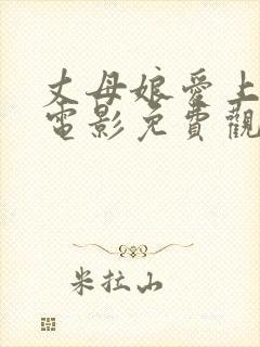 丈母娘爱上女婿电影免费观看全集下载