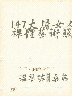 147大胆女人裸体艺术照