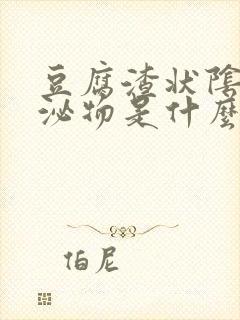 豆腐渣状阴道分泌物是什么原因封面