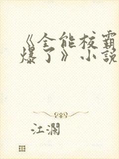 《全能校霸她a爆了》小说