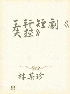 王轩短剧《为她失控》