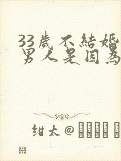 33岁不结婚的男人是因为什么