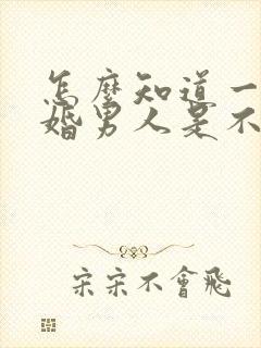 怎么知道一个已婚男人是不是喜欢你