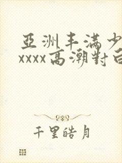 亚洲丰满少妇xxxxx高潮对白封面