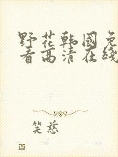 野花韩国免费观看高清在线观看