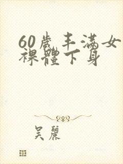 60岁丰满女人裸体下身