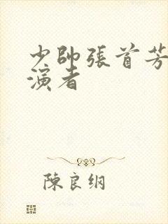 少帅张首芳的扮演者