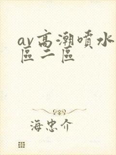 av高潮喷水一区二区