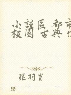 小说区 都市 校园 古典 偷拍