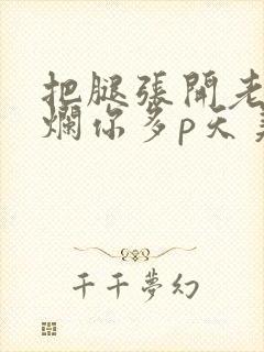 把腿张开老子臊烂你多p天美传媒