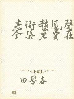 老街赵凤声短剧全集免费在线观看