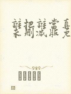 谁把谁当真全文未删减版免费阅读