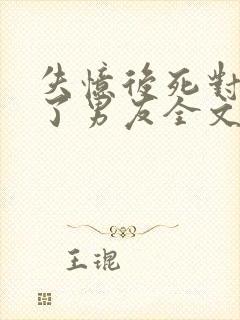 失忆后死对头成了男友全文免费阅读