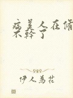 病美人在修罗场不干了