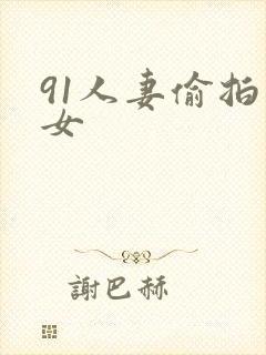 91人妻偷拍熟女