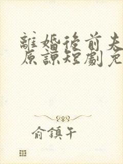 离婚后前夫跪求原谅短剧免费观看