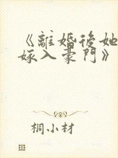 《离婚后她带崽嫁入豪门》