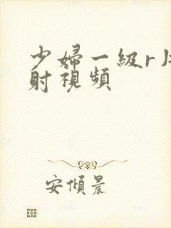 少妇一级r片内射视频