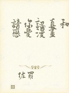 请你认真和我谈恋爱漫画