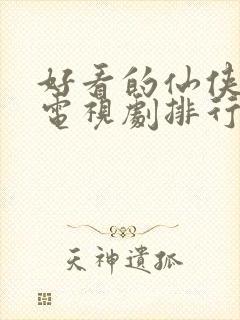 好看的仙侠古装电视剧排行榜