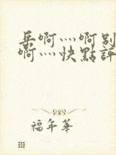 岳啊灬啊别停灬啊灬快点评价