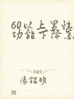 60以上男性性功能下降怎么办