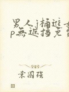 男人j桶进女人p无遮挡免费