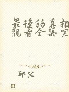 最后的真相免费观看全集完整版