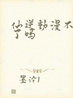 仙逆动漫不更新了吗