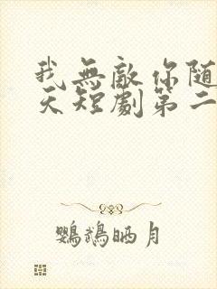 我无敌你随意齐天短剧第二季