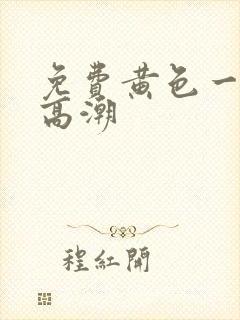 免费黄色一级片高潮