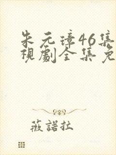 朱元璋46集电视剧全集免费完整版剧情