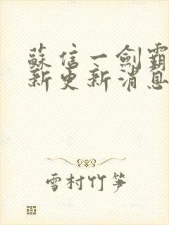 苏信一剑霸天最新更新消息