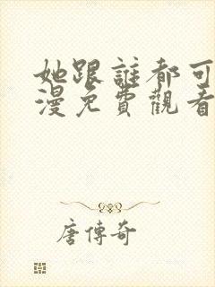 她跟谁都可以动漫免费观看全集