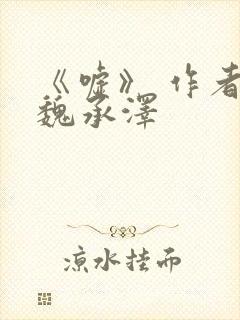 《嘘》 作者:魏承泽