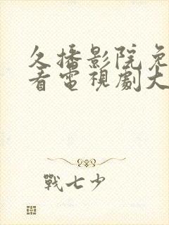 久播影院免费观看电视剧大全最新章节