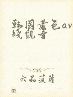 韩国黄色av在线观看