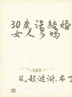 30岁没结婚的女人多吗