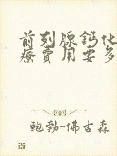 前列腺钙化灶治疗费用要多少