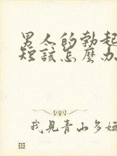 男人的勃起时间短该怎么办