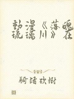 动漫《落魄贵族琉璃川》在线观看第