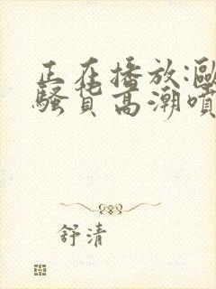 正在播放:欧美骚货高潮喷水封面