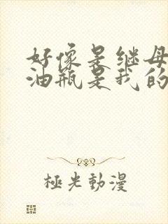 好像是继母的拖油瓶是我的前女友