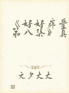 《好好疼爱里面第八集》真人版免费封面