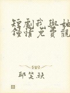 短剧我与她一见钟情免费观看