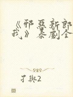 《邪恶新郎爱上我》泰剧全集在线观