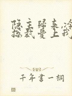 隐主归来,冷艳总裁爱上我短剧在线观看封面