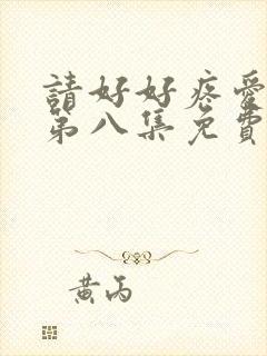 请好好疼爱里面第八集免费观看